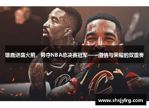 雄鹿逆袭火箭，勇夺NBA总决赛冠军——激情与荣耀的双重奏